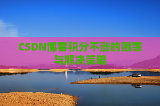 CSDN博客积分不涨的困惑与解决策略